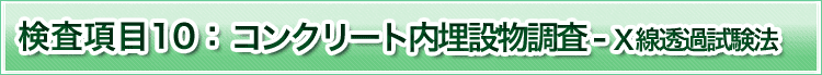 検査項目10　コンクリート内埋設物調査　Ｘ線透過試験法